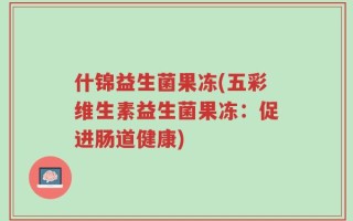 什锦益生菌果冻(五彩维生素益生菌果冻：促进肠道健康)