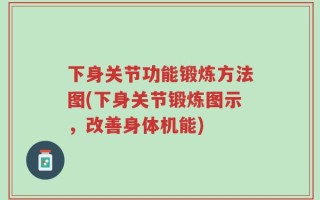 下身关节功能锻炼方法图(下身关节锻炼图示，改善身体机能)