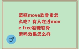 蓝瓶move软骨素怎么吃？有人吃过move free氨糖软骨素吗效果怎么样