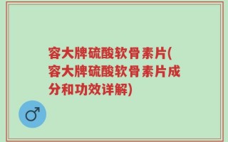 容大牌硫酸软骨素片(容大牌硫酸软骨素片成分和功效详解)