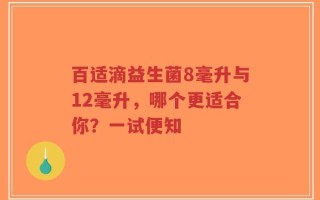 百适滴益生菌8毫升与12毫升，哪个更适合你？一试便知