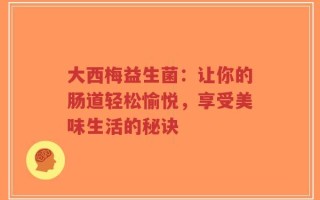 大西梅益生菌：让你的肠道轻松愉悦，享受美味生活的秘诀