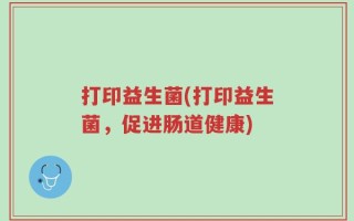 打印益生菌(打印益生菌，促进肠道健康)