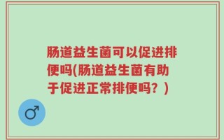 肠道益生菌可以促进排便吗(肠道益生菌有助于促进正常排便吗？)