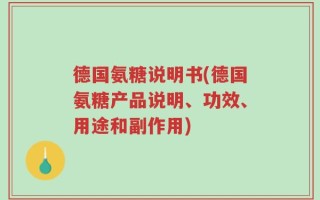 德国氨糖说明书(德国氨糖产品说明、功效、用途和副作用)