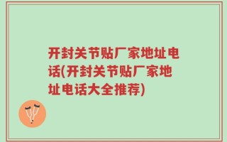 开封关节贴厂家地址电话(开封关节贴厂家地址电话大全推荐)