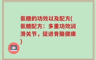 氨糖的功效以及配方(氨糖配方：多重功效润滑关节，促进骨骼健康)