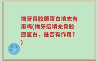 拔牙骨胶原蛋白填充有用吗(拔牙后填充骨胶原蛋白，是否有作用？)