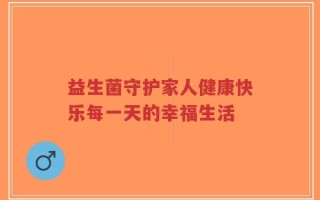 益生菌守护家人健康快乐每一天的幸福生活