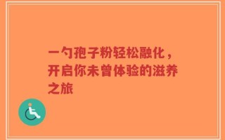 一勺孢子粉轻松融化，开启你未曾体验的滋养之旅
