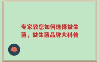 专家教您如何选择益生菌，益生菌品牌大科普