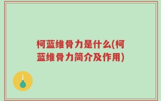 柯蓝维骨力是什么(柯蓝维骨力简介及作用)
