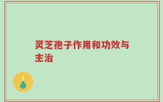 灵芝孢子作用和功效与主治