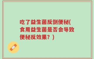 吃了益生菌反倒便秘(食用益生菌是否会导致便秘反效果？)