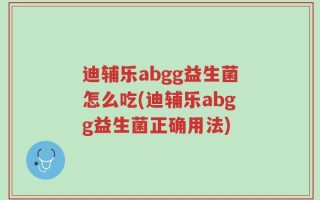 迪辅乐abgg益生菌怎么吃(迪辅乐abgg益生菌正确用法)