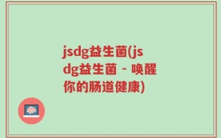 jsdg益生菌(jsdg益生菌 - 唤醒你的肠道健康)