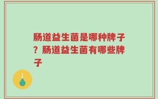 肠道益生菌是哪种牌子？肠道益生菌有哪些牌子