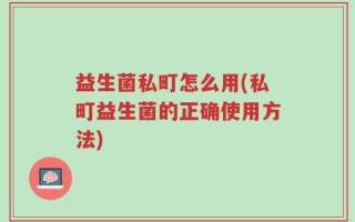 益生菌私町怎么用(私町益生菌的正确使用方法)