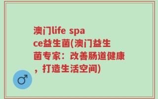 澳门life space益生菌(澳门益生菌专家：改善肠道健康，打造生活空间)