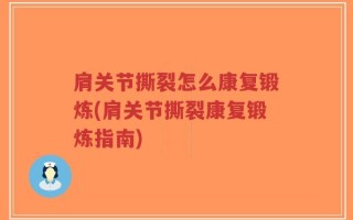 肩关节撕裂怎么康复锻炼(肩关节撕裂康复锻炼指南)