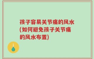 孩子容易关节痛的风水(如何避免孩子关节痛的风水布置)