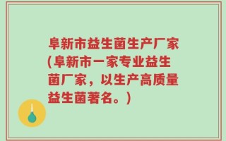 阜新市益生菌生产厂家(阜新市一家专业益生菌厂家，以生产高质量益生菌著名。)