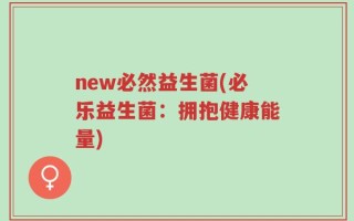 new必然益生菌(必乐益生菌：拥抱健康能量)