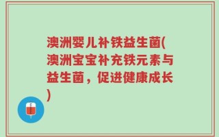 澳洲婴儿补铁益生菌(澳洲宝宝补充铁元素与益生菌，促进健康成长)