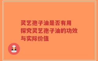 灵艺孢子油是否有用 探究灵艺孢子油的功效与实际价值
