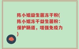 陈小姐益生菌冻干粉(陈小姐冻干益生菌粉：保护肠道，增强免疫力)