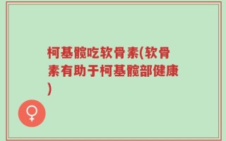 柯基髋吃软骨素(软骨素有助于柯基髋部健康)