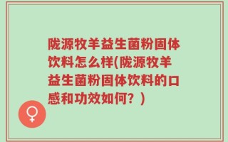 陇源牧羊益生菌粉固体饮料怎么样(陇源牧羊益生菌粉固体饮料的口感和功效如何？)