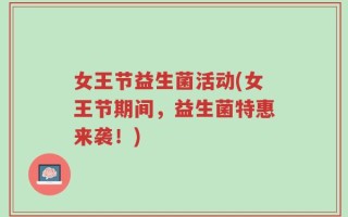 女王节益生菌活动(女王节期间，益生菌特惠来袭！)