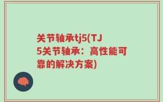 关节轴承tj5(TJ5关节轴承：高性能可靠的解决方案)