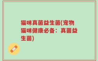 猫咪真菌益生菌(宠物猫咪健康必备：真菌益生菌)
