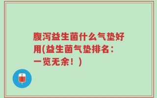 腹泻益生菌什么气垫好用(益生菌气垫排名：一览无余！)