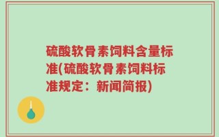 硫酸软骨素饲料含量标准(硫酸软骨素饲料标准规定：新闻简报)