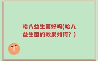 哈八益生菌好吗(哈八益生菌的效果如何？)