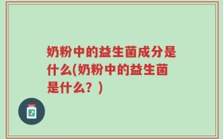 奶粉中的益生菌成分是什么(奶粉中的益生菌是什么？)