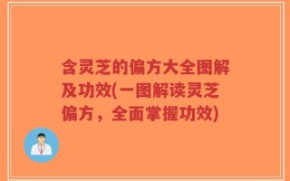 含灵芝的偏方大全图解及功效(一图解读灵芝偏方，全面掌握功效)
