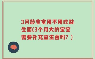 3月龄宝宝用不用吃益生菌(3个月大的宝宝需要补充益生菌吗？)