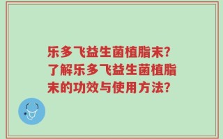 乐多飞益生菌植脂末？了解乐多飞益生菌植脂末的功效与使用方法？