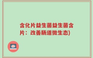 含化片益生菌益生菌含片：改善肠道微生态)