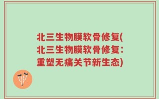 北三生物膜软骨修复(北三生物膜软骨修复：重塑无痛关节新生态)