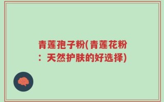 青莲孢子粉(青莲花粉：天然护肤的好选择)