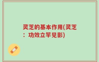 灵芝的基本作用(灵芝：功效立竿见影)