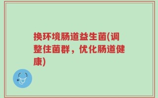 换环境肠道益生菌(调整住菌群，优化肠道健康)