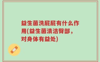 益生菌洗屁屁有什么作用(益生菌清洁臀部，对身体有益处)