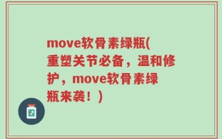move软骨素绿瓶(重塑关节必备，温和修护，move软骨素绿瓶来袭！)