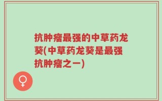 抗肿瘤最强的中草药龙葵(中草药龙葵是最强抗肿瘤之一)